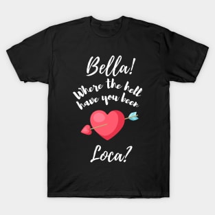 Bella Where The Hell Have You Been Loca - Funny T-Shirt